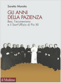GLI ANNI DELLA PAZIENZA. BEA, L'ECUMENISMO E IL SANT'UFFIZIO DI PIO XII