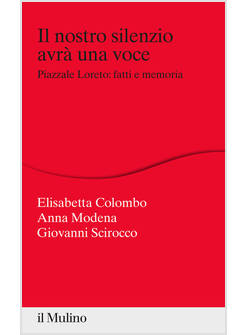 NOSTRO SILENZIO AVRA' UNA VOCE. PIAZZALE LORETO: FATTI E MEMORIA (IL)