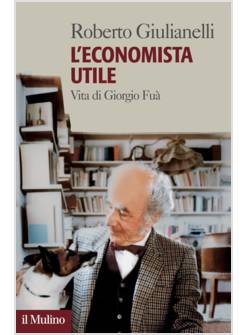 L'ECONOMISTA UTILE VITA DI GIORGIO FUA'