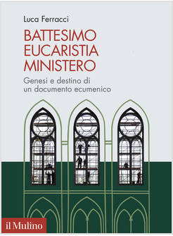 BATTESIMO EUCARISTIA MINISTERO GENESI E DESTINO DI UN DOCUMENTO ECUMENICO