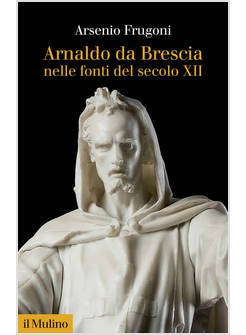 ARNALDO DA BRESCIA NELLE FONTI DEL SECOLO XII. NUOVA EDIZ.