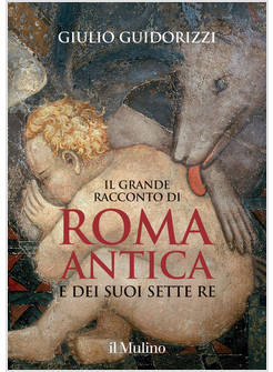 IL GRANDE RACCONTO DI ROMA ANTICA E DEI SUOI SETTE RE. EDIZ. ILLUSTRATA
