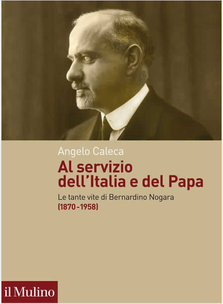 AL SERVIZIO DELL'ITALIA E DEL PAPA LE TANTE VITE DI BERNARDINO NOGARA 1870-1958