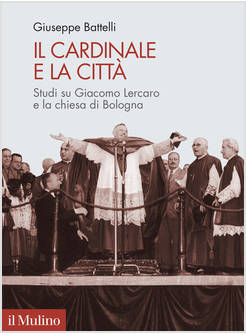 IL CARDINALE E LA CITTA' STUDI SU GIACOMO LERCARO E LA CHIESA DI BOLOGNA 