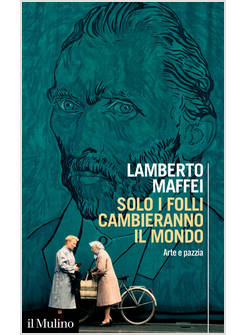 SOLO I FOLLI CAMBIERANNO IL MONDO ARTE E PAZZIA