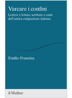 VARCARE I CONFINI. LETTERE E LETTURE, SCRITTURE E CANTI DELL'ANTICA EMIGRAZIONE 