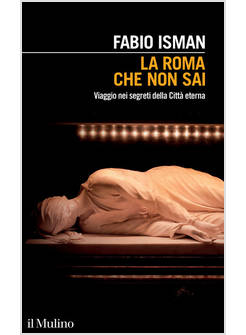 LA ROMA CHE NON SAI VIAGGIO NEI SEGRETI DELLA CITTA' ETERNA