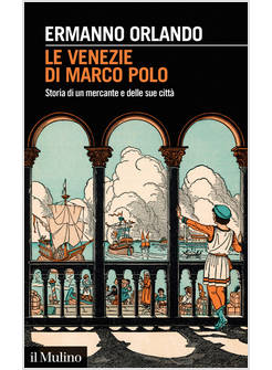 LE VENEZIE DI MARCO POLO STORIA DI UN MERCANTE E DELLE SUE CITTA'