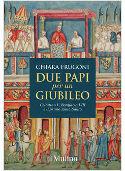 DUE PAPI PER UN GIUBILEO CELESTINO V, BONIFACIO VIII E IL PRIMO ANNO SANTO
