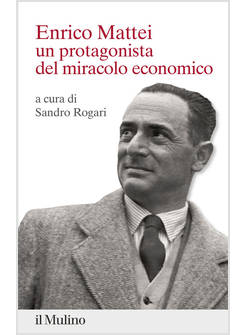 ENRICO MATTEI. UN PROTAGONISTA DEL MIRACOLO ECONOMICO