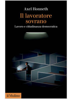 LAVORATORE SOVRANO. LAVORO E CITTADINANZA DEMOCRATICA (IL)