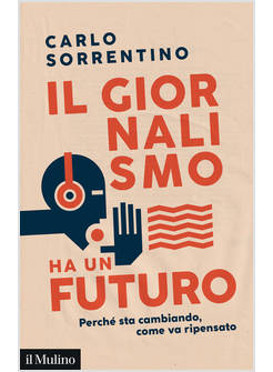 GIORNALISMO HA UN FUTURO. PERCHE' STA CAMBIANDO, COME VA RIPENSATO (IL)