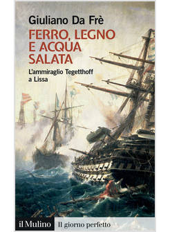 FERRO, LEGNO E ACQUA SALATA. L'AMMIRAGLIO TEGETTHOFF A LISSA