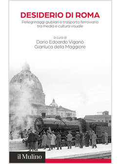 DESIDERIO DI ROMA. PELLEGRINAGGI GIUBILARI E TRASPORTO FERROVIARIO TRA MEDIA E C