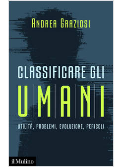 CLASSIFICARE GLI UMANI. UTILITA', PROBLEMI, EVOLUZIONE E PERICOLI