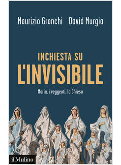 INCHIESTA SULL'INVISIBILE. MARIA, I VEGGENTI, LA CHIESA