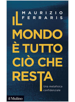 IL MONDO E' TUTTO CIO' CHE RESTA. UNA METAFISICA CONFIDENZIALE 
