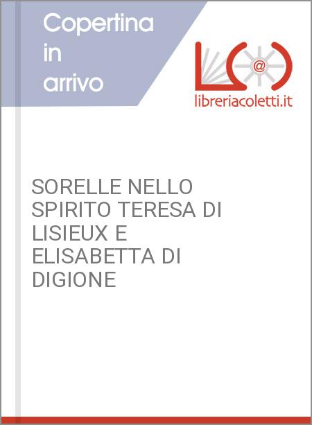 SORELLE NELLO SPIRITO TERESA DI LISIEUX E ELISABETTA DI DIGIONE