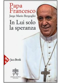 PAPA FRANCESCO. IN LUI SOLO LA SPERANZA