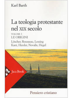 LA TEOLOGIA PROTESTANTE NEL XIX SECOLO VOL. 1: LE ORIGINI