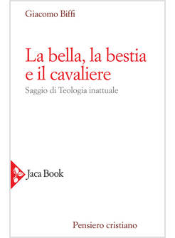 LA BELLA, LA BESTIA E IL CAVALIERE. SAGGIO DI TEOLOGIA INATTUALE