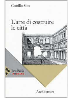 ARTE DI COSTRUIRE LE CITTA'. L'URBANISTICA SECONDO I SUOI FONDAMENTI ARTISTICI (