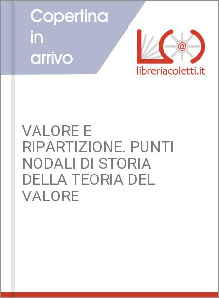 VALORE E RIPARTIZIONE. PUNTI NODALI DI STORIA DELLA TEORIA DEL VALORE