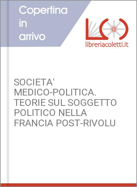 SOCIETA' MEDICO-POLITICA. TEORIE SUL SOGGETTO POLITICO NELLA FRANCIA POST-RIVOLU