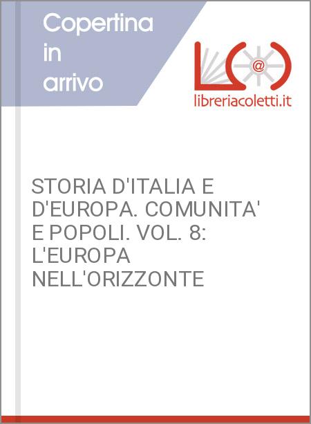 STORIA D'ITALIA E D'EUROPA. COMUNITA' E POPOLI. VOL. 8: L'EUROPA NELL'ORIZZONTE