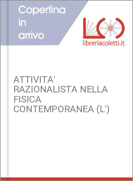 ATTIVITA' RAZIONALISTA NELLA FISICA CONTEMPORANEA (L')