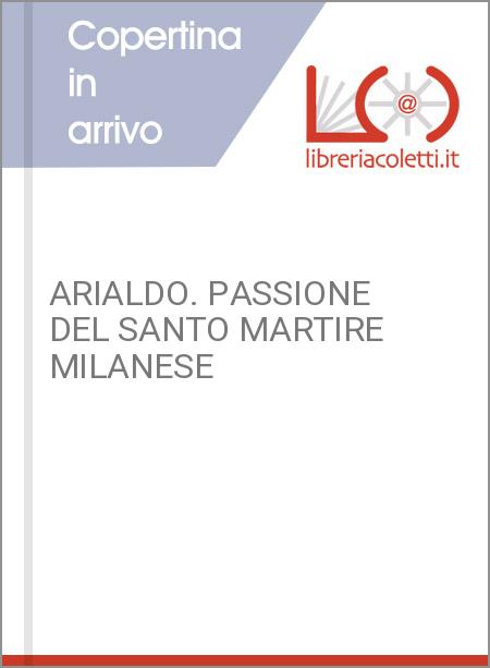 ARIALDO. PASSIONE DEL SANTO MARTIRE MILANESE