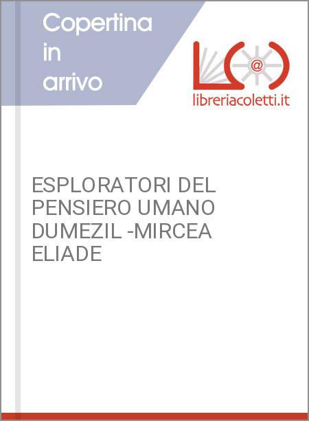 ESPLORATORI DEL PENSIERO UMANO DUMEZIL -MIRCEA ELIADE