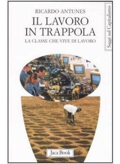 LAVORO IN TRAPPOLA. LA CLASSE CHE VIVE DI LAVORO (IL)