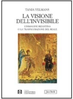 VISIONE DELL'INVISIBILE L'IMMAGINE BIZANTINA O LA TRASFIGURAZIONE DEL REALE (LA)
