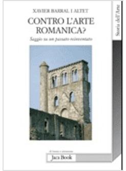 CONTRO L'ARTE ROMANICA SAGGIO SU UN PASSATO REINVENTATO