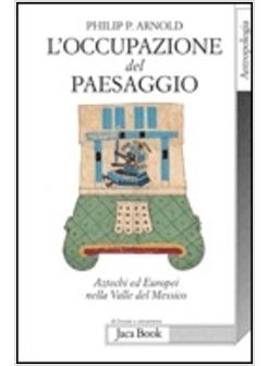 OCCUPAZIONE DEL PAESAGGIO AZTECHI ED EUROPEI NELLA VALLE DEL MESSICO (L')