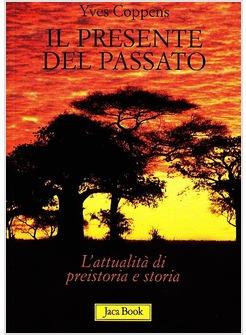PRESENTE DEL PASSATO L'ATTUALITA' DI PREISTORIA E STORIA (IL)