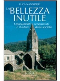 LA BELLEZZA INUTILE I MONUMENTI SCONOSCIUTI E IL FUTURO DELLA SOCIETA'