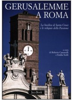 GERUSALEMME A ROMA. LA BASILICA DI SANTA CROCE E LE RELIQUIE DELLA PASSIONE