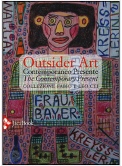 OUTSIDER ART. CONTEMPORANEO PRESENTE. COLLEZIONE FABIO E LEO CEI. EDIZ. ITALIANA
