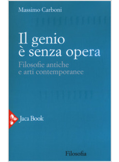 GENIO E' SENZA OPERA. FILOSOFIE ANTICHE E ARTI CONTEMPORANEE (IL)