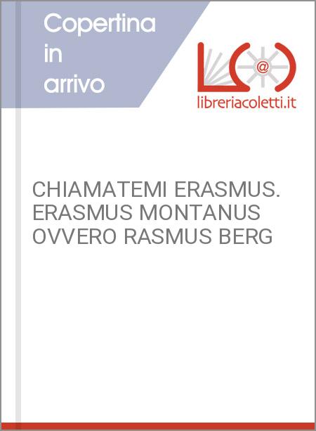 CHIAMATEMI ERASMUS. ERASMUS MONTANUS OVVERO RASMUS BERG