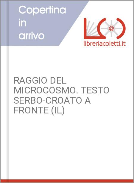 RAGGIO DEL MICROCOSMO. TESTO SERBO-CROATO A FRONTE (IL)