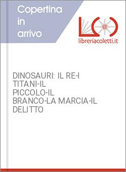 DINOSAURI: IL RE-I TITANI-IL PICCOLO-IL BRANCO-LA MARCIA-IL DELITTO