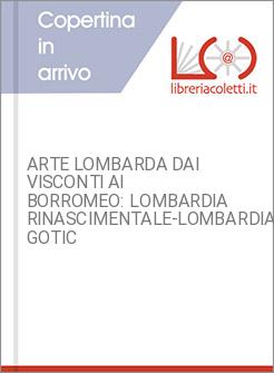 ARTE LOMBARDA DAI VISCONTI AI BORROMEO: LOMBARDIA RINASCIMENTALE-LOMBARDIA GOTIC