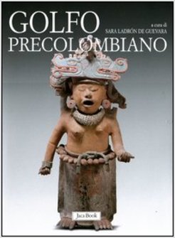 GOLFO PRECOLOMBIANO. ARCHEOLOGIA DEL VERACRUZ. DAGLI OLMECHI A EL TAJIN
