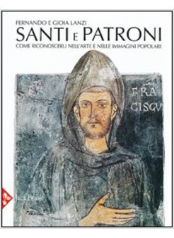 SANTI E PATRONi COME RICONOSCERLI NELL'ARTE E NELLE IMMAGINI POPOLARI