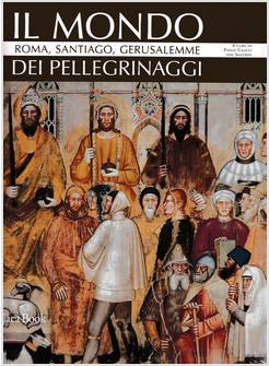 IL MONDO DEI PELLEGRINAGGI. ROMA, SANTIAGO, GERUSALEMME