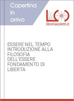 ESSERE NEL TEMPO INTRODUZIONE ALLA FILOSOFIA DELL'ESSERE FONDAMENTO DI LIBERTA