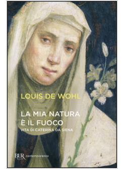 LA MIA NATURA E' IL FUOCO. VITA DI CATERINA DA SIENA